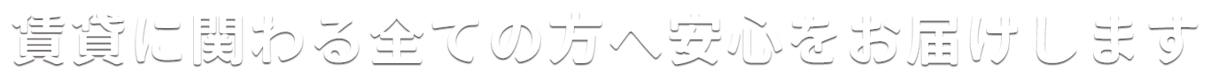 賃貸に関わる全ての方へ安心をお届けします